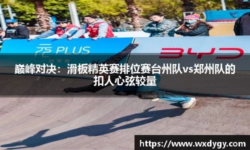 巅峰对决：滑板精英赛排位赛台州队vs郑州队的扣人心弦较量