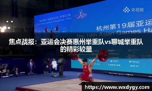 焦点战报：亚运会决赛惠州举重队vs聊城举重队的精彩较量