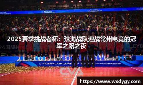 2025赛季挑战者杯：珠海战队迎战常州电竞的冠军之路之夜