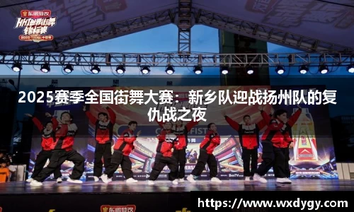 2025赛季全国街舞大赛：新乡队迎战扬州队的复仇战之夜