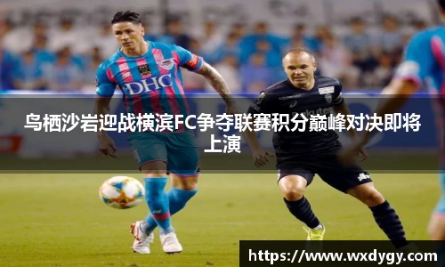 鸟栖沙岩迎战横滨FC争夺联赛积分巅峰对决即将上演