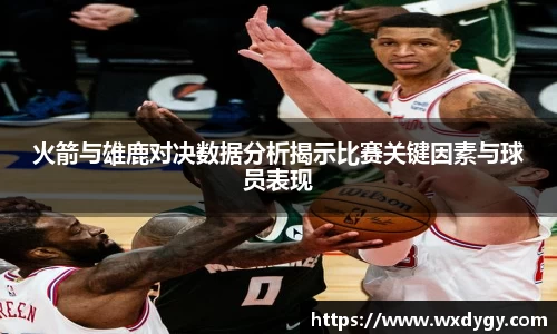 火箭与雄鹿对决数据分析揭示比赛关键因素与球员表现