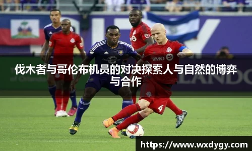 伐木者与哥伦布机员的对决探索人与自然的博弈与合作