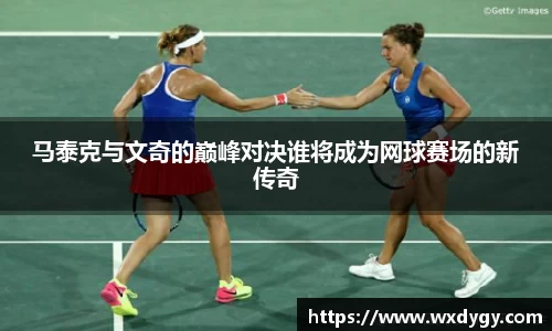 马泰克与文奇的巅峰对决谁将成为网球赛场的新传奇